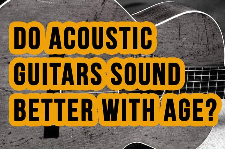 Why Do Acoustic Guitars Get Better With Age  
